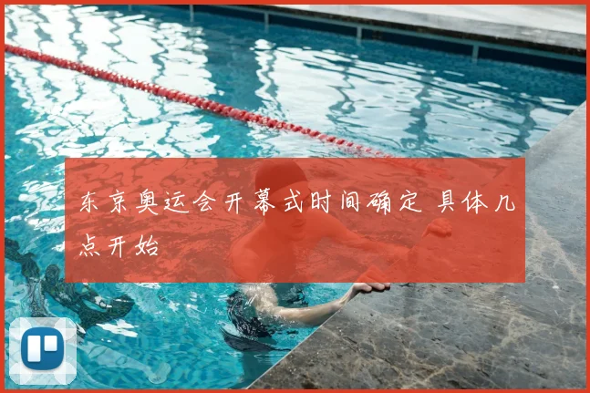 东京奥运会开幕式时间确定 具体几点开始