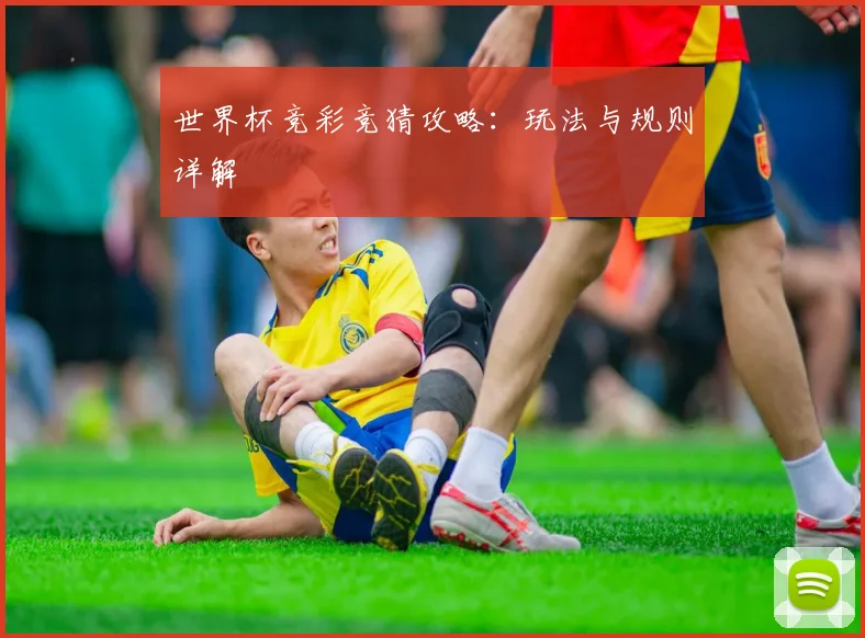 世界杯竞彩竞猜攻略:玩法与规则详解