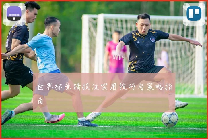 世界杯竞猜投注实用技巧与策略指南