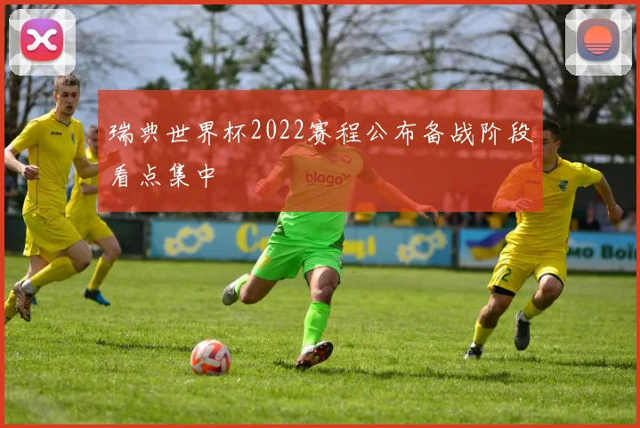 瑞典世界杯2022赛程公布备战阶段看点集中