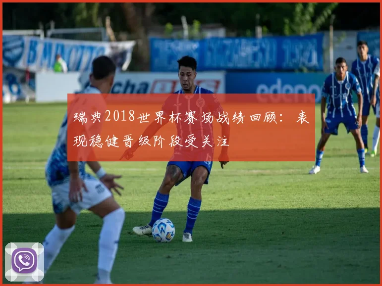 瑞典2018世界杯赛场战绩回顾:表现稳健晋级阶段受关注