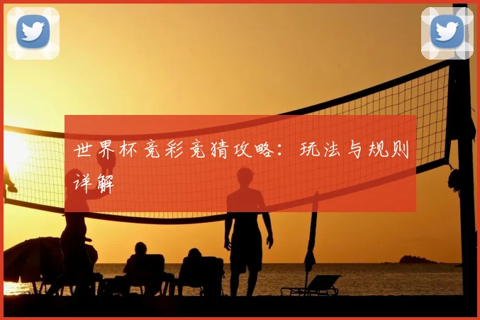 世界杯竞彩竞猜攻略:玩法与规则详解
