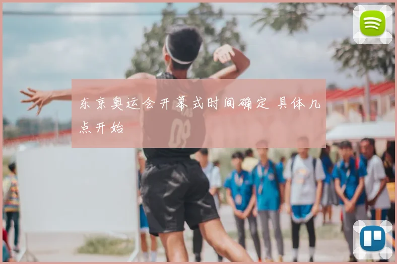 东京奥运会开幕式时间确定 具体几点开始