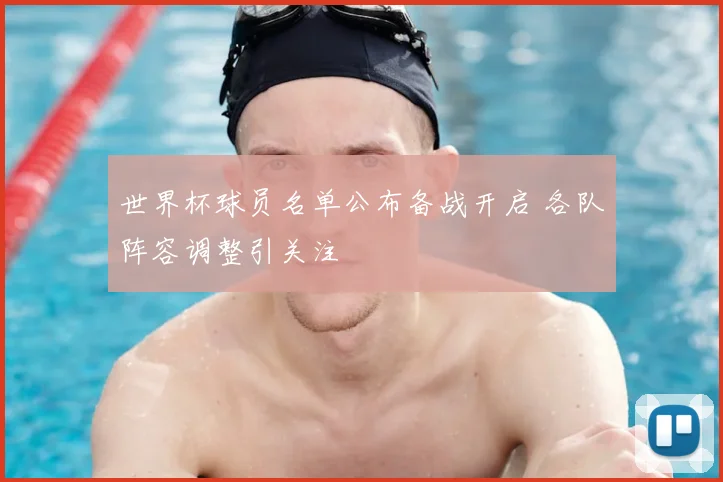 世界杯球员名单公布备战开启 各队阵容调整引关注
